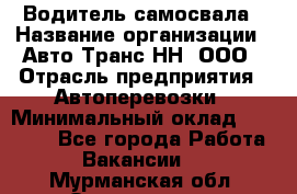 Водитель самосвала › Название организации ­ Авто-Транс НН, ООО › Отрасль предприятия ­ Автоперевозки › Минимальный оклад ­ 70 000 - Все города Работа » Вакансии   . Мурманская обл.,Оленегорск г.